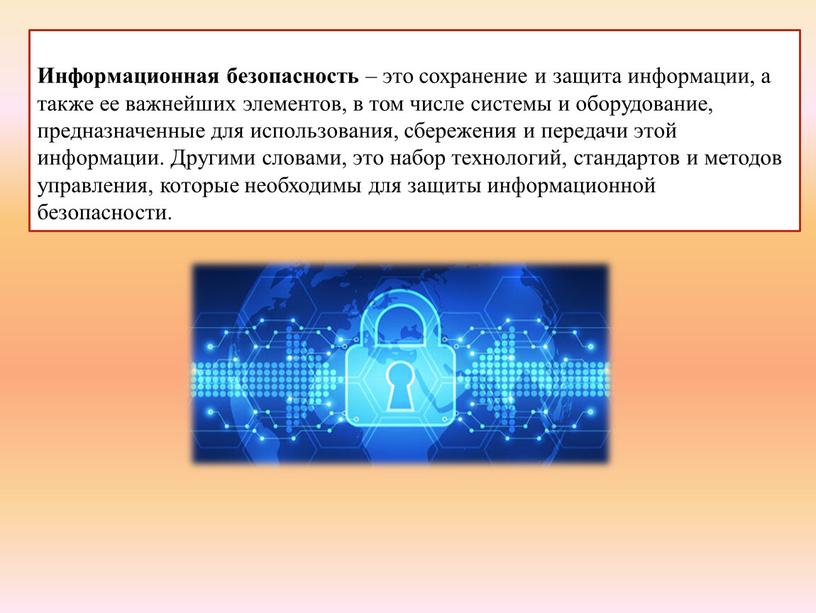 Информационная безопасность – это сохранение и защита информации, а также ее важнейших элементов, в том числе системы и оборудование, предназначенные для использования, сбережения и передачи…