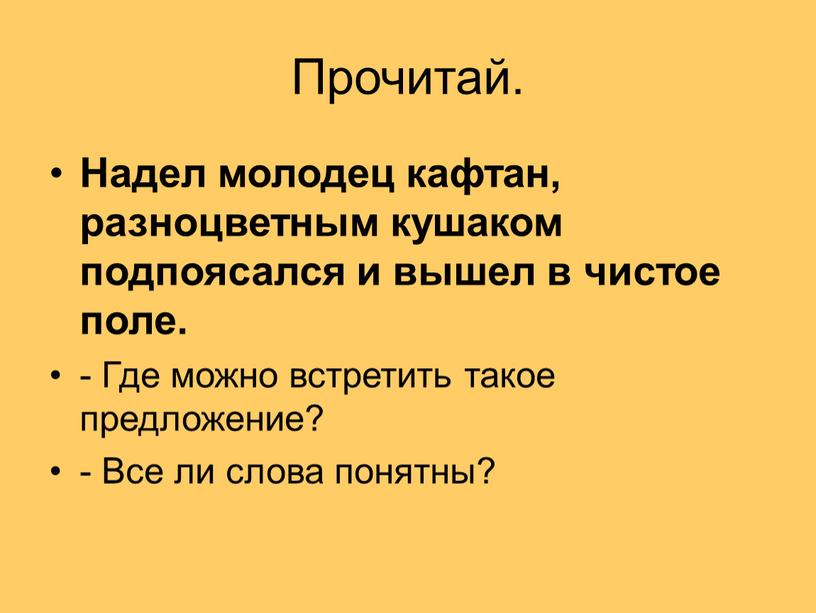 Прочитай. Надел молодец кафтан, разноцветным кушаком подпоясался и вышел в чистое поле