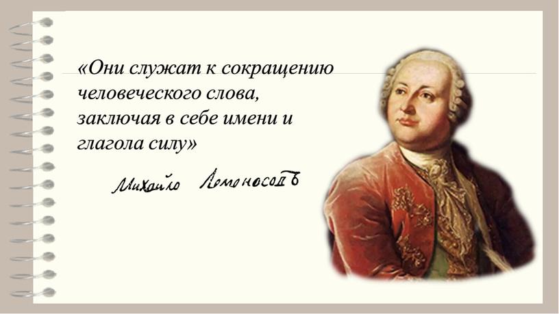 Они служат к сокращению человеческого слова, заключая в себе имени и глагола силу»