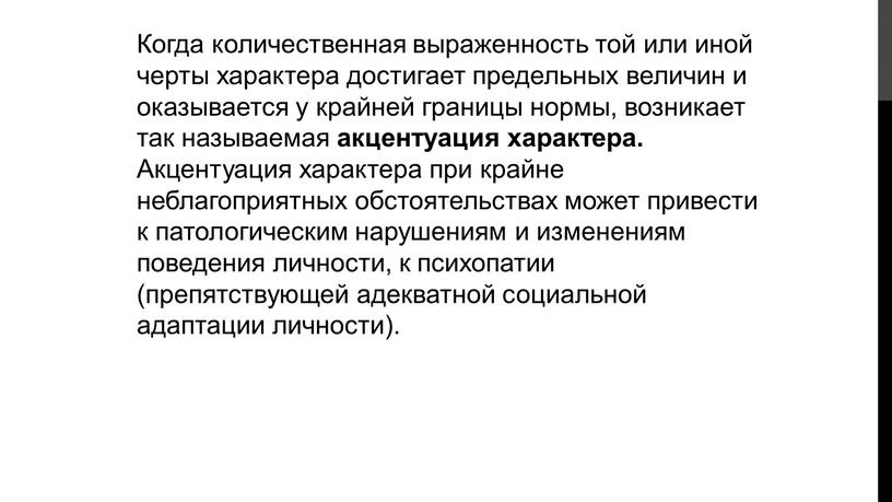 Когда количественная выраженность той или иной черты характера достигает предельных величин и оказывается у крайней границы нормы, возникает так называемая акцентуация характера