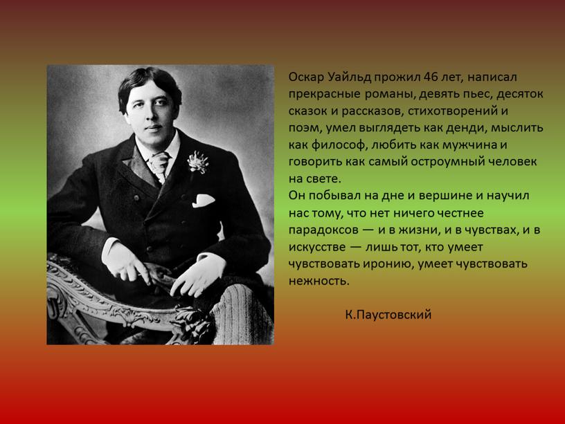 Оскар Уайльд прожил 46 лет, написал прекрасные романы, девять пьес, десяток сказок и рассказов, стихотворений и поэм, умел выглядеть как денди, мыслить как философ, любить…