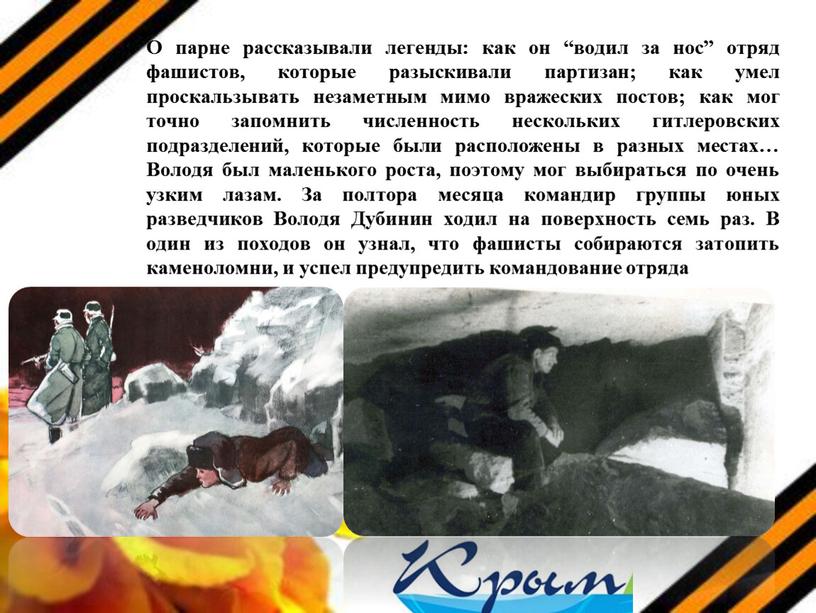 О парне рассказывали легенды: как он “водил за нос” отряд фашистов, которые разыскивали партизан; как умел проскальзывать незаметным мимо вражеских постов; как мог точно запомнить…