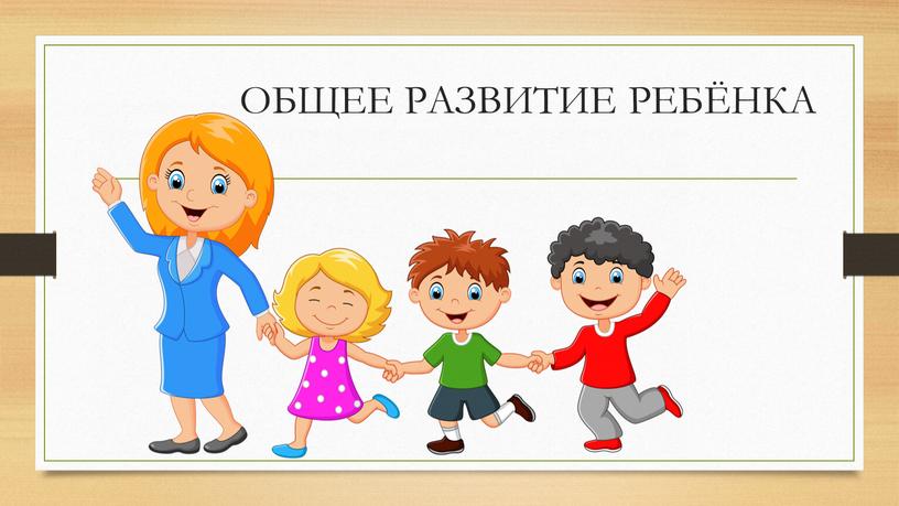 ОБЩЕЕ РАЗВИТИЕ РЕБЁНКА