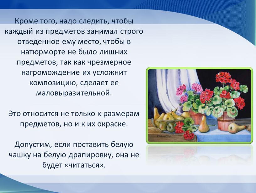 Кроме того, надо следить, чтобы каждый из предметов занимал строго отведенное ему место, чтобы в натюрморте не было лишних предметов, так как чрезмерное нагромождение их…