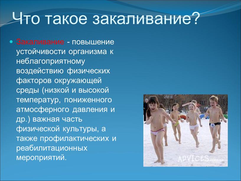 Что такое закаливание? Закаливание - повышение устойчивости организма к неблагоприятному воздействию физических факторов окружающей среды (низкой и высокой температур, пониженного атмосферного давления и др