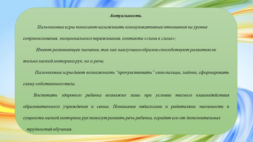 Актуальность . Пальчиковые игры помогают налаживать коммуникативные отношения на уровне соприкосновения, эмоционального переживания, контакта «глаза в глаза»;