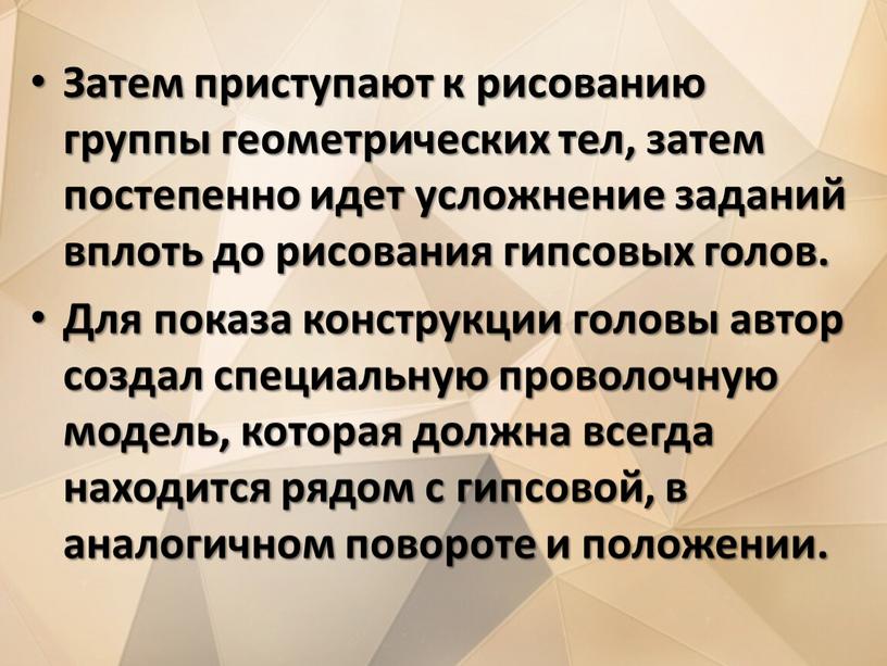 Затем приступают к рисованию группы геометрических тел, затем постепенно идет усложнение заданий вплоть до рисования гипсовых голов