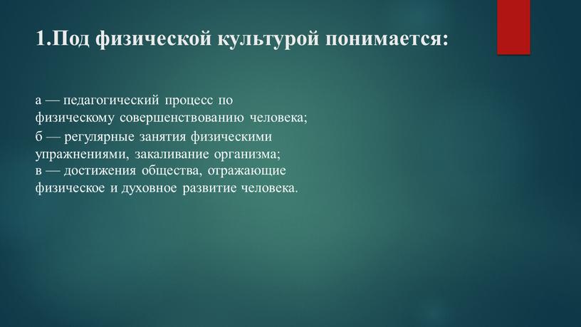 Под физической культурой понимается: а — педагогический процесс по физическому совершенствованию человека; в — достижения общества, отражающие физическое и духовное развитие человека