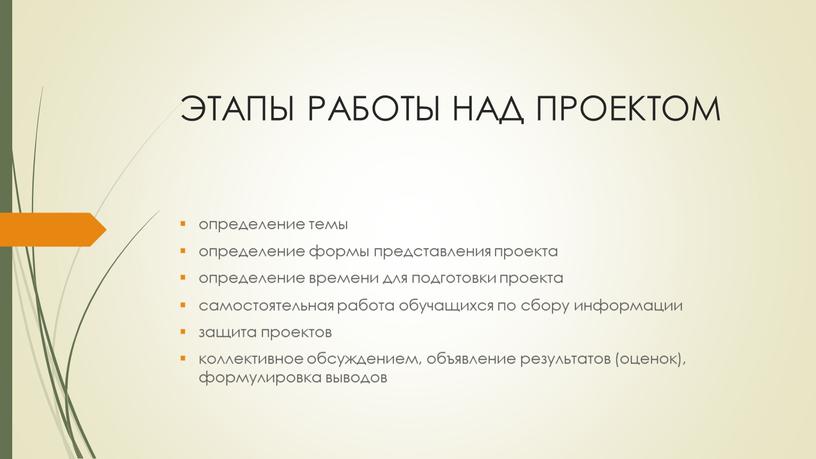 ЭТАПЫ РАБОТЫ НАД ПРОЕКТОМ определение темы определение формы представления проекта определение времени для подготовки проекта самостоятельная работа обучащихся по сбору информации защита проектов коллективное обсуждением,…