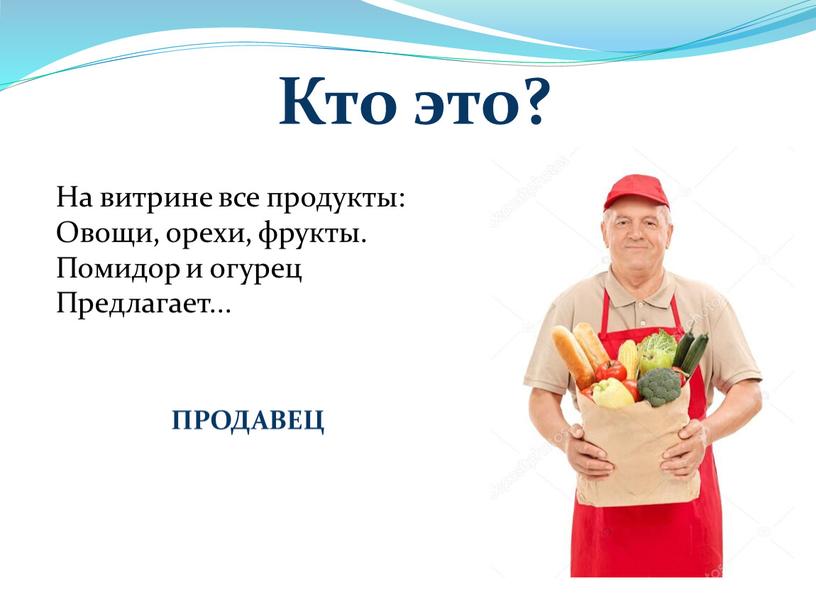 Кто это? ПРОДАВЕЦ На витрине все продукты: