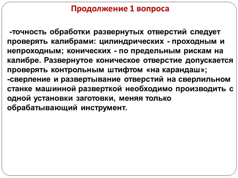 Продолжение 1 вопроса -точность обработки развернутых отверстий следует проверять калибрами: цилиндрических - проходным и непроходным; конических - по предельным рискам на калибре