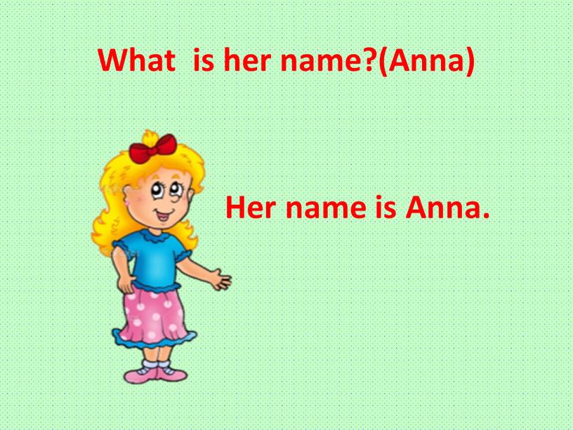 What is her name?(Anna) Her name is