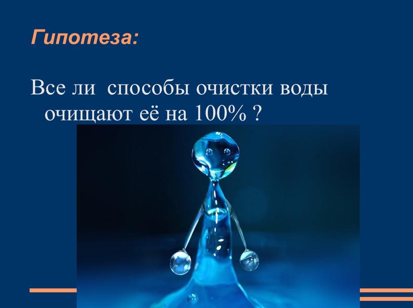 Гипотеза: Все ли способы очистки воды очищают её на 100% ?