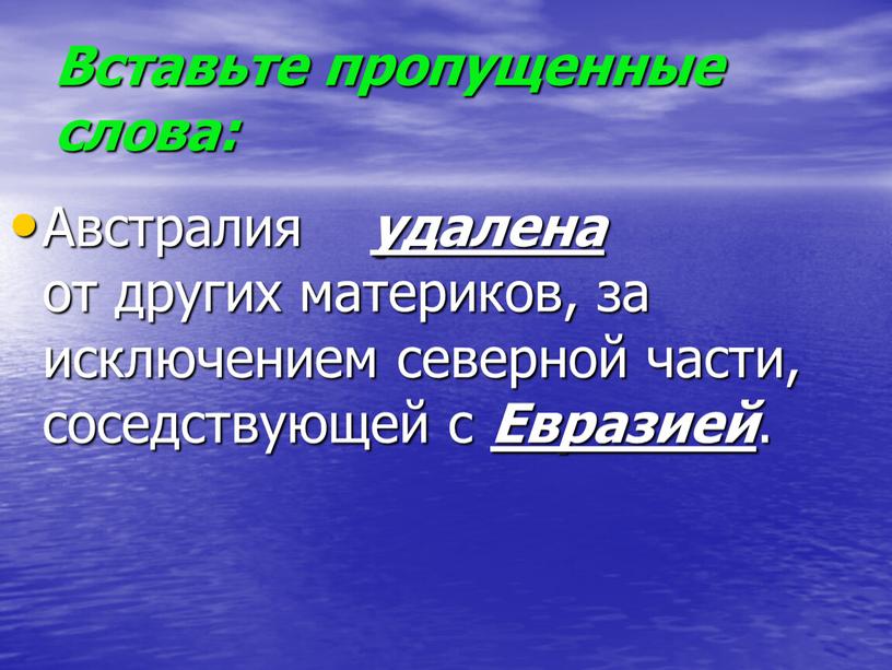 Вставьте пропущенные слова: Австралия удалена от других материков, за исключением северной части, соседствующей с