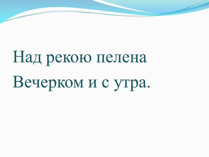 Над рекою пелена Вечерком и с утра