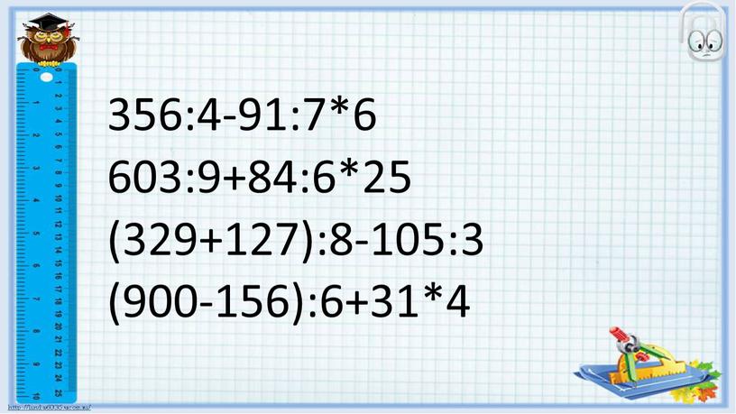 356:4-91:7*6 603:9+84:6*25 (329+127):8-105:3 (900-156):6+31*4