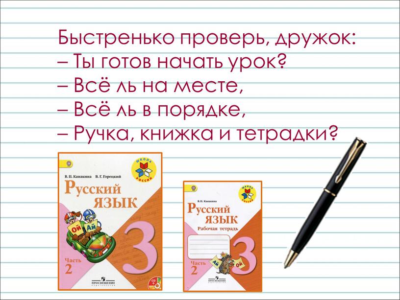 Быстренько проверь, дружок: – Ты готов начать урок? –