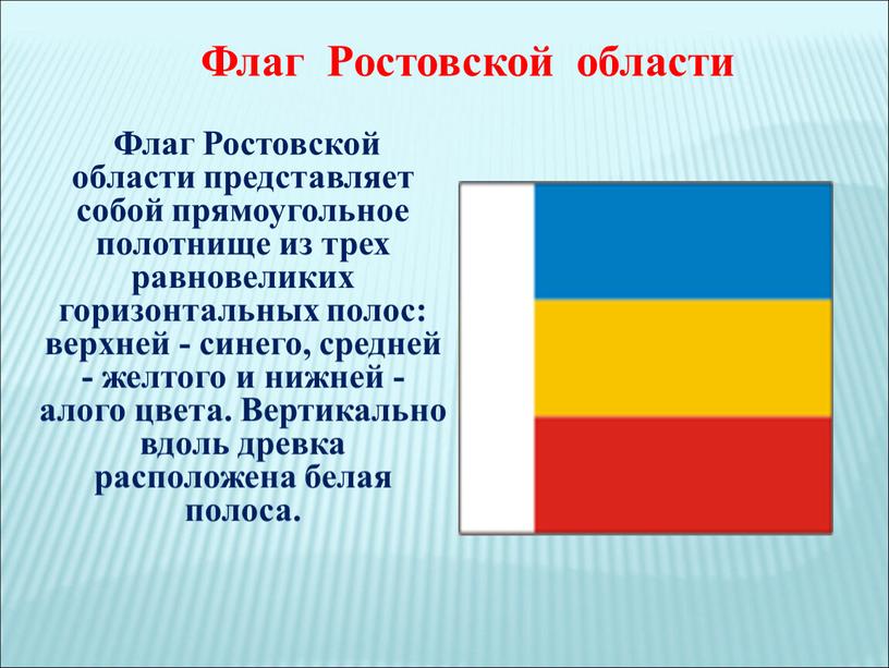 Флаг Ростовской области представляет собой прямоугольное полотнище из трех равновеликих горизонтальных полос: верхней - синего, средней - желтого и нижней - алого цвета
