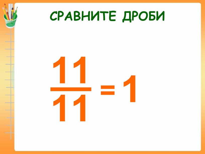 СРАВНИТЕ ДРОБИ 1 =