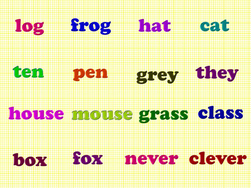 ten house box hat grey grass never log pen mouse fox frog cat they class clever