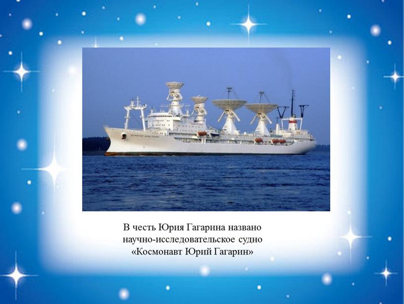 В честь Юрия Гагарина названо научно-исследовательское судно «Космонавт