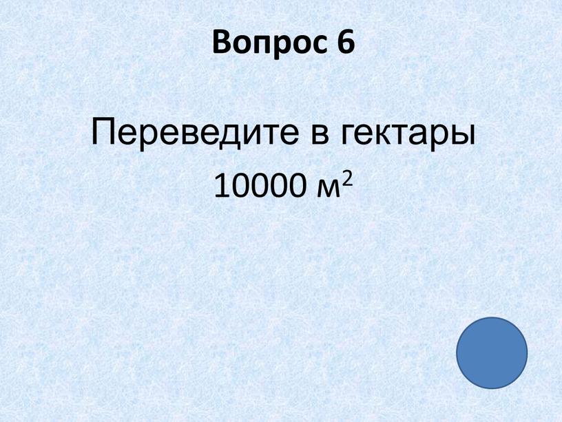 Вопрос 6 Переведите в гектары 10000 м2