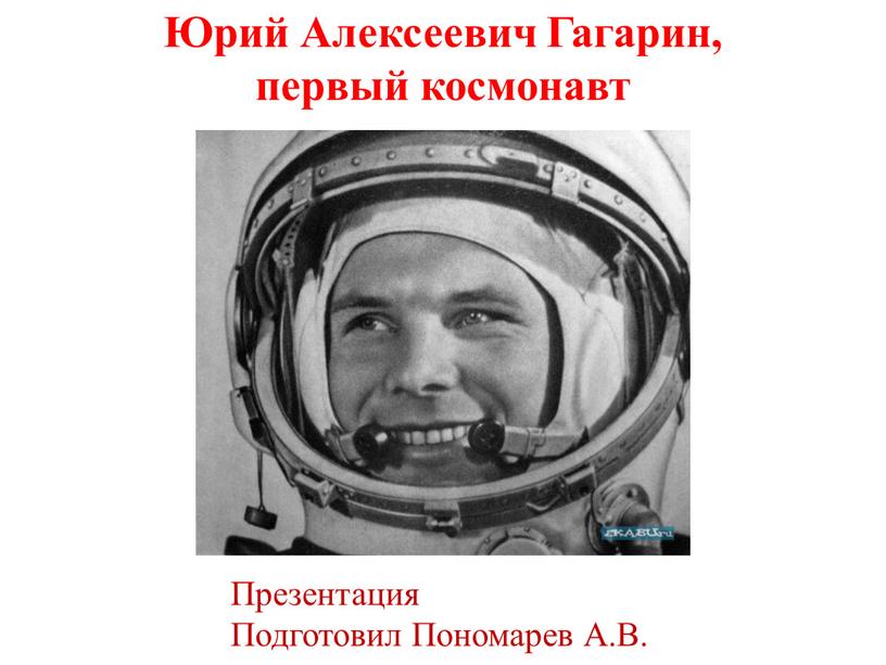 Юрий Алексеевич Гагарин, первый космонавт