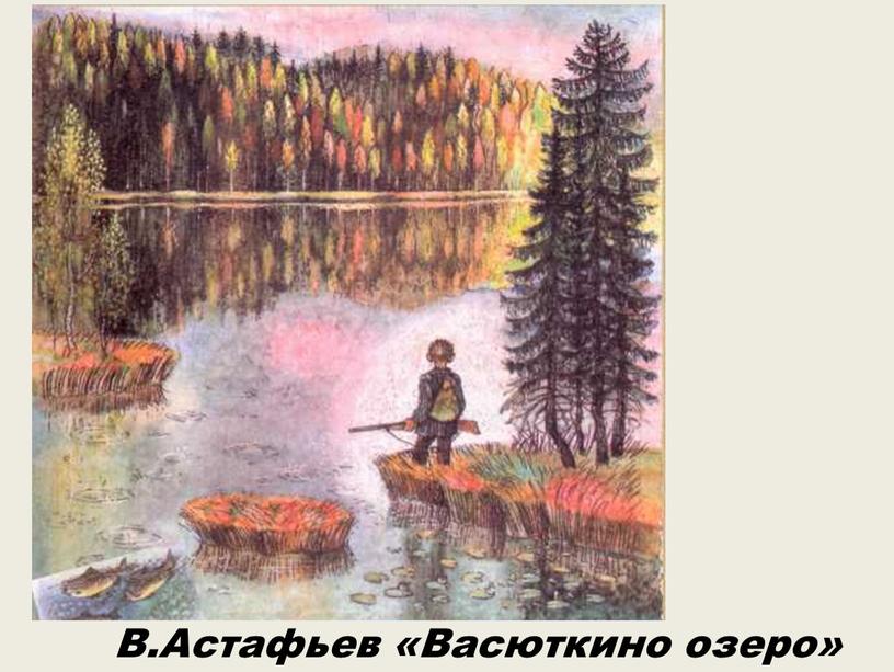 В.Астафьев «Васюткино озеро»