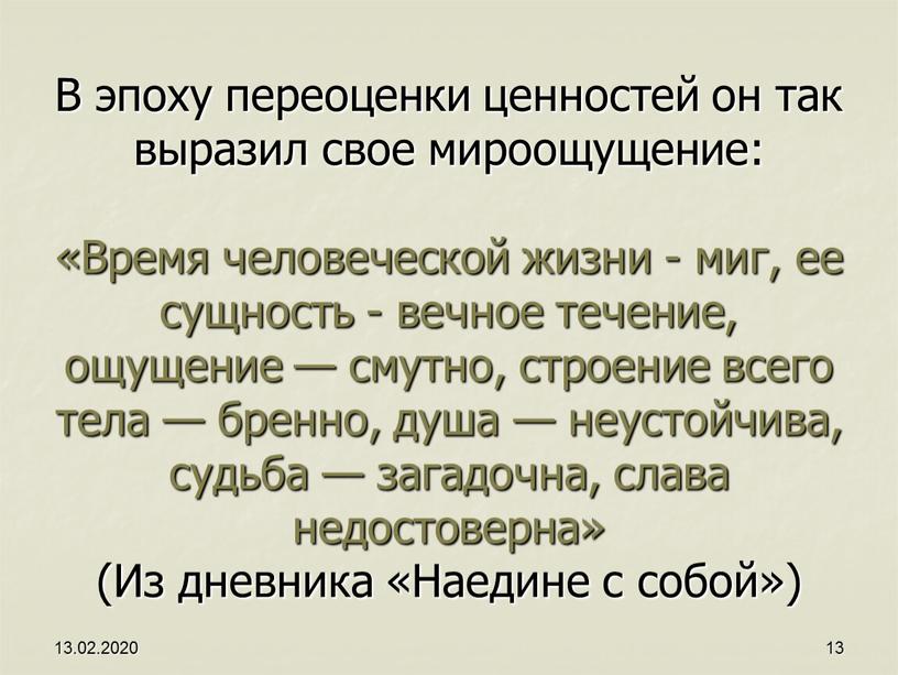 В эпоху переоценки ценностей он так выразил свое мироощущение: «Время человеческой жизни - миг, ее сущность - вечное течение, ощущение — смутно, строение всего тела…