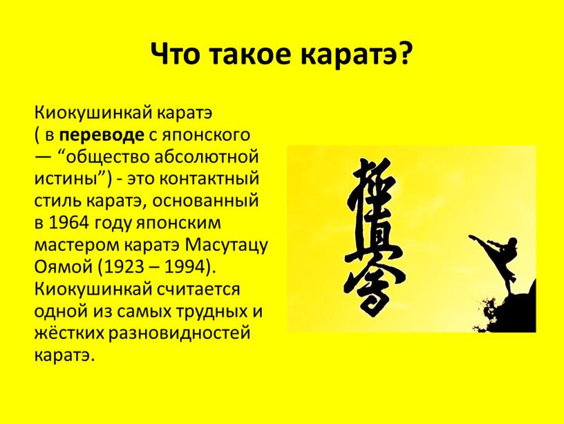 Что такое каратэ? Киокушинкай каратэ ( в переводе с японского — “общество абсолютной истины”) - это контактный стиль каратэ, основанный в 1964 году японским мастером…