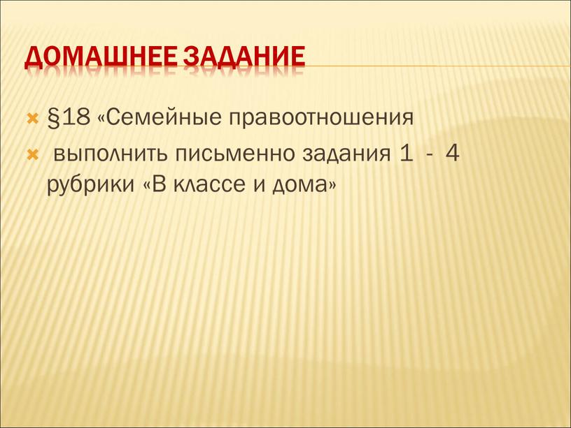 Домашнее задание §18 «Семейные правоотношения выполнить письменно задания 1 - 4 рубрики «В классе и дома»