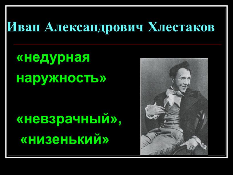 Иван Александрович Хлестаков «недурная наружность» «невзрачный», «низенький»