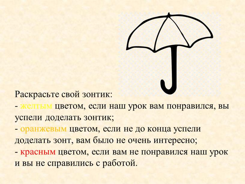Раскрасьте свой зонтик: - желтым цветом, если наш урок вам понравился, вы успели доделать зонтик; - оранжевым цветом, если не до конца успели доделать зонт,…