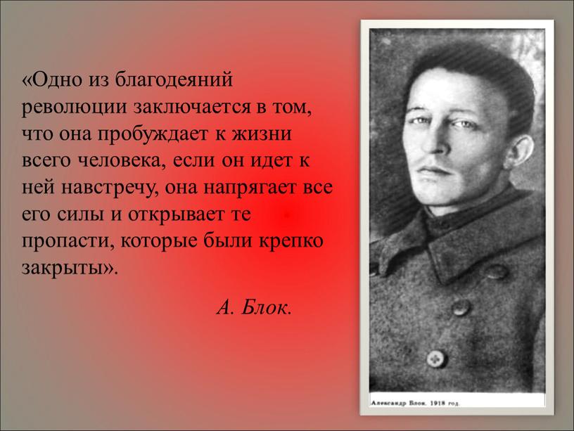 Одно из благодеяний революции заключается в том, что она пробуждает к жизни всего человека, если он идет к ней навстречу, она напрягает все его силы…