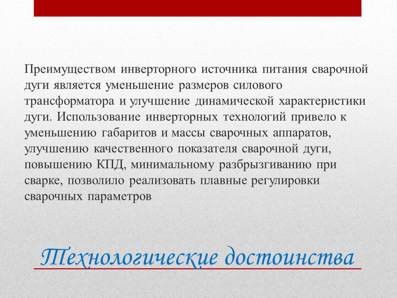 Технологические достоинства Преимуществом инверторного источника питания сварочной дуги является уменьшение размеров силового трансформатора и улучшение динамической характеристики дуги