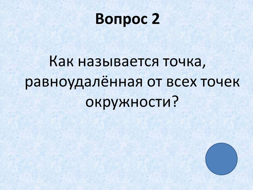 Вопрос 2 Как называется точка, равноудалённая от всех точек окружности?