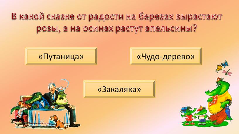 В какой сказке от радости на березах вырастают розы, а на осинах растут апельсины? «Путаница» «Чудо-дерево» «Закаляка»