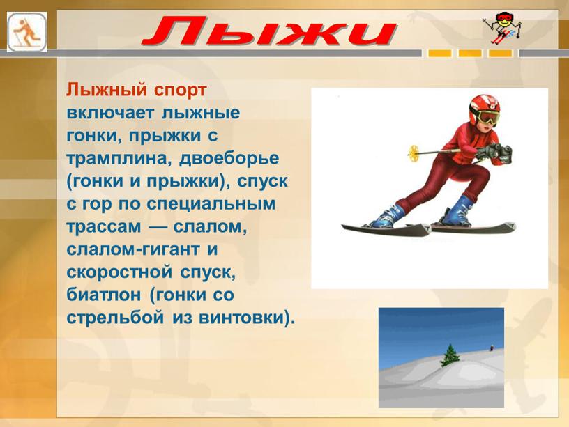 Лыжи Лыжный спорт включает лыжные гонки, прыжки с трамплина, двоеборье (гонки и прыжки), спуск с гор по специальным трассам — слалом, слалом-гигант и скоростной спуск,…