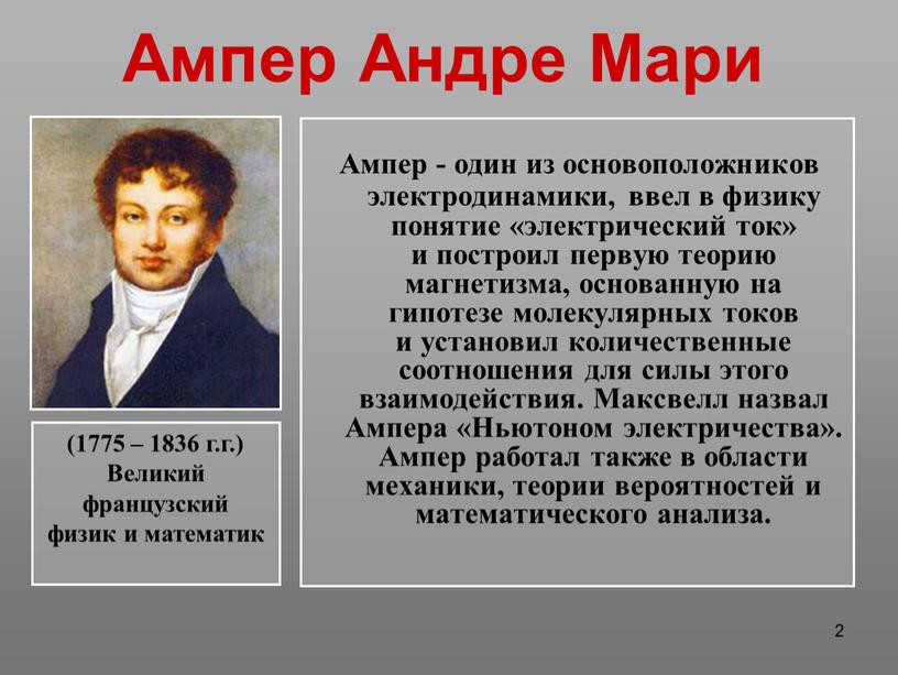 Ампер Андре Мари Ампер - один из основоположников электродинамики, ввел в физику понятие «электрический ток» и построил первую теорию магнетизма, основанную на гипотезе молекулярных токов…