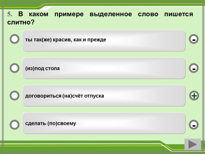 В каком примере выделенное слово пишется слитно? ты так(же) красив, как и прежде (из)под стола договориться (на)счёт отпуска сделать (по)своему - - + -