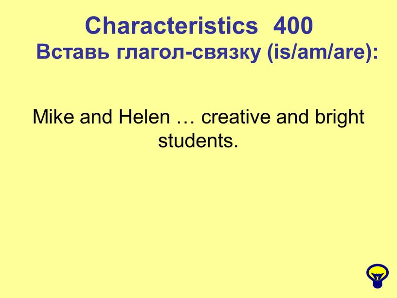 Characteristics 400 Вставь глагол-связку (is/am/are):