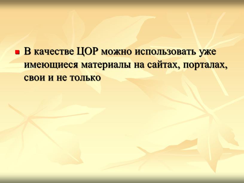 В качестве ЦОР можно использовать уже имеющиеся материалы на сайтах, порталах, свои и не только