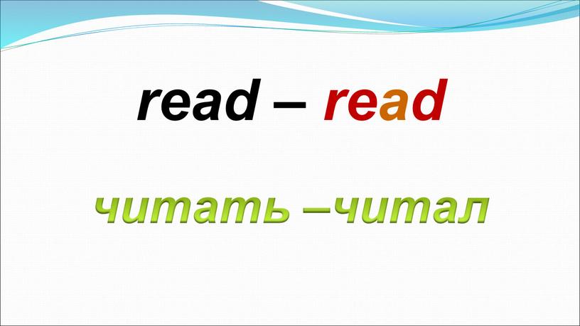 читать –читал read – read