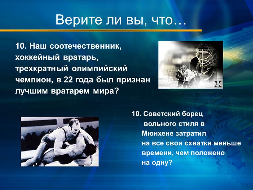 Верите ли вы, что… 10. Наш соотечественник, хоккейный вратарь, трехкратный олимпийский чемпион, в 22 года был признан лучшим вратарем мира? 10