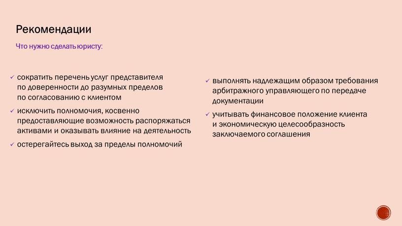 Рекомендации Что нужно сделать юристу: сократить перечень услуг представителя по доверенности до разумных пределов по согласованию с клиентом исключить полномочия, косвенно предоставляющие возможность распоряжаться активами…