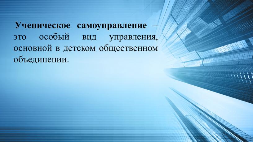 Ученическое самоуправление – это особый вид управления, основной в детском общественном объединении