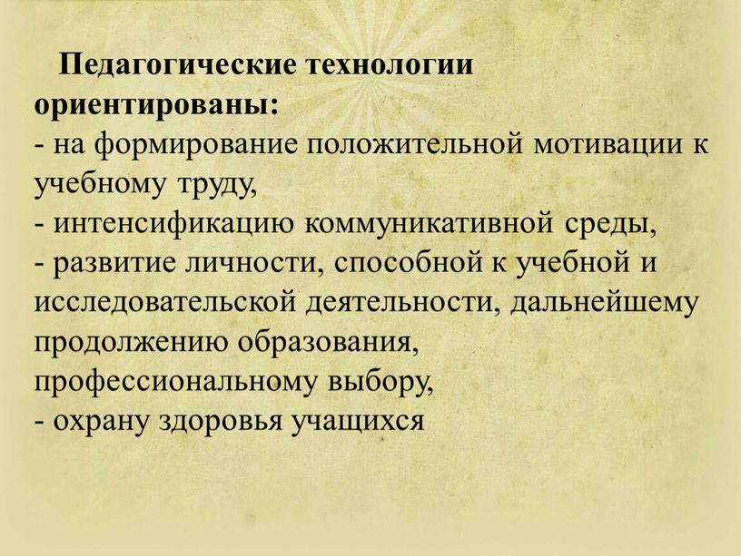 Педагогические технологии ориентированы: - на формирование положительной мотивации к учебному труду, - интенсификацию коммуникативной среды, - развитие личности, способной к учебной и исследовательской деятельности, дальнейшему…