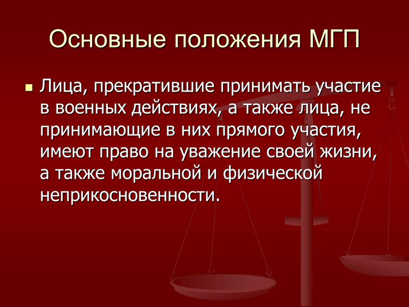 Основные положения МГП Лица, прекратившие принимать участие в военных действиях, а также лица, не принимающие в них прямого участия, имеют право на уважение своей жизни,…