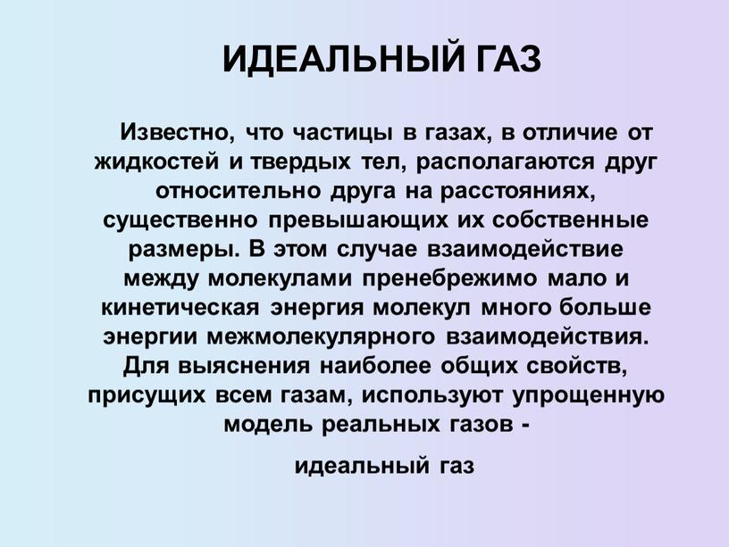 ИДЕАЛЬНЫЙ ГАЗ Известно, что частицы в газах, в отличие от жидкостей и твердых тел, располагаются друг относительно друга на расстояниях, существенно превышающих их собственные размеры