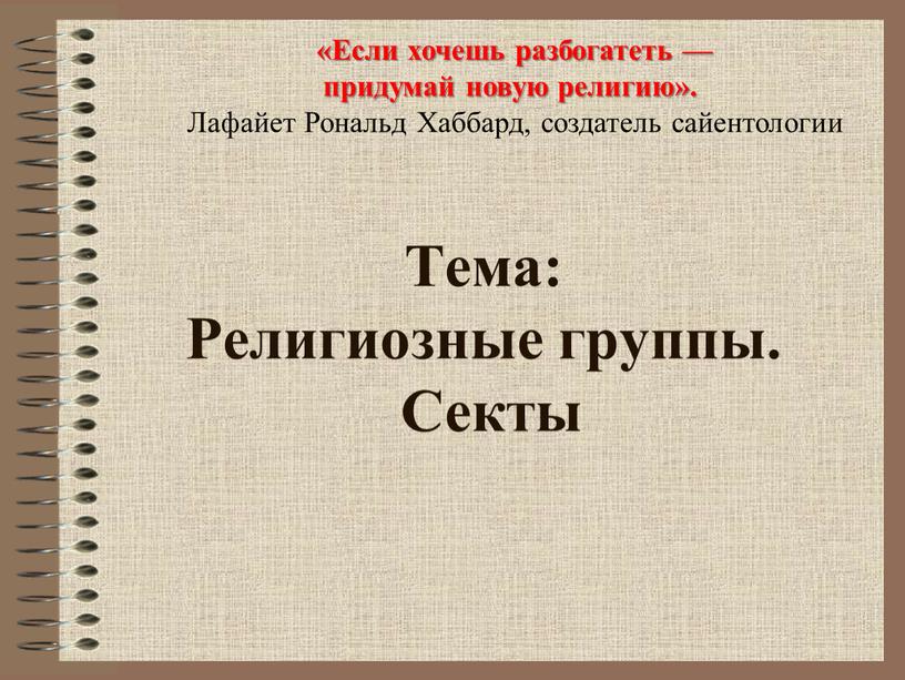 Тема: Религиозные группы. Секты «Если хочешь разбогатеть — придумай новую религию»